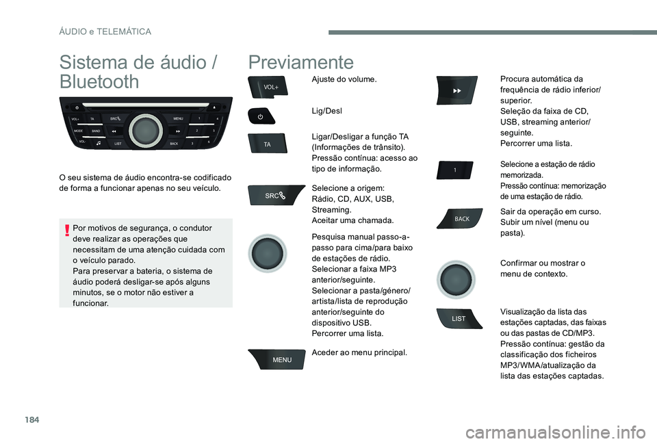 Peugeot 301 2017  Manual do proprietário (in Portuguese) 184
BACK
VOL+
TA
Sistema de áudio / 
Bluetooth
O seu sistema de áudio encontra-se codificado 
de forma a funcionar apenas no seu veículo.
Previamente
Ajuste do volume.
Lig/Desl
Ligar/Desligar a fun