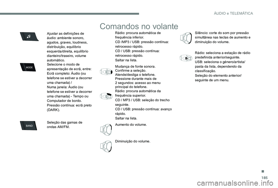 Peugeot 301 2017  Manual do proprietário (in Portuguese) 185
Ajustar as definições de 
áudio: ambiente sonoro, 
agudos, graves, loudness, 
distribuição, equilíbrio 
esquerda/direita, equilíbrio 
dianteiro/traseiro, volume 
automático.
Selecione o mo