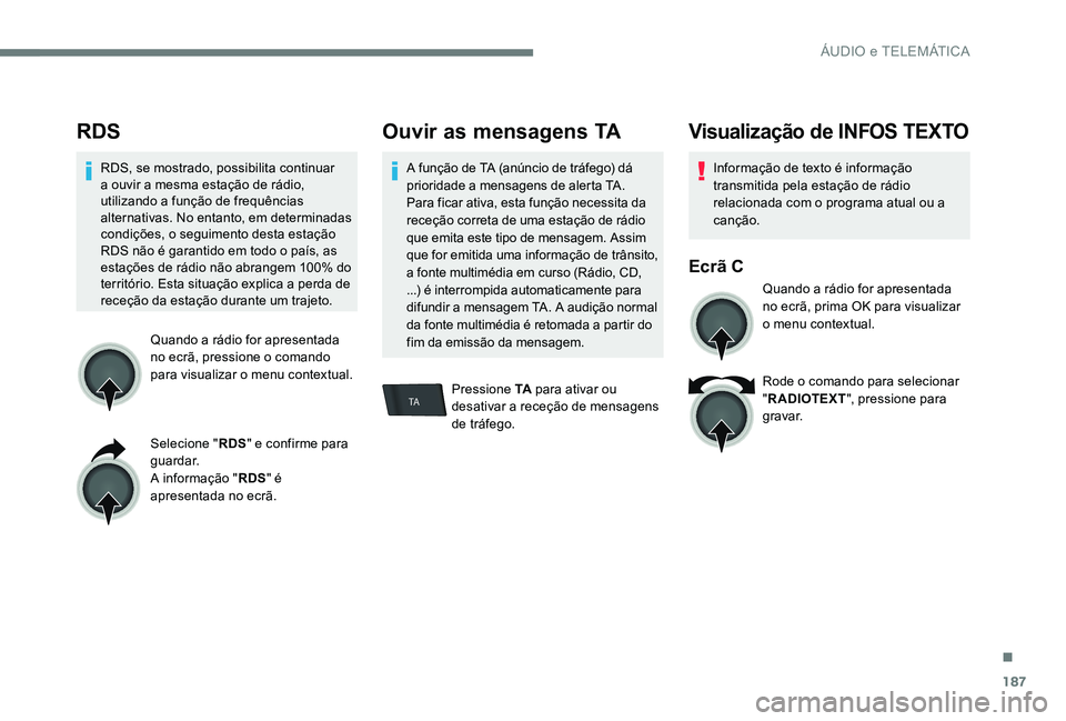 Peugeot 301 2017  Manual do proprietário (in Portuguese) 187
TA
RDS
RDS, se mostrado, possibilita continuar 
a ouvir a mesma estação de rádio, 
utilizando a função de frequências 
alternativas. No entanto, em determinadas 
condições, o seguimento de