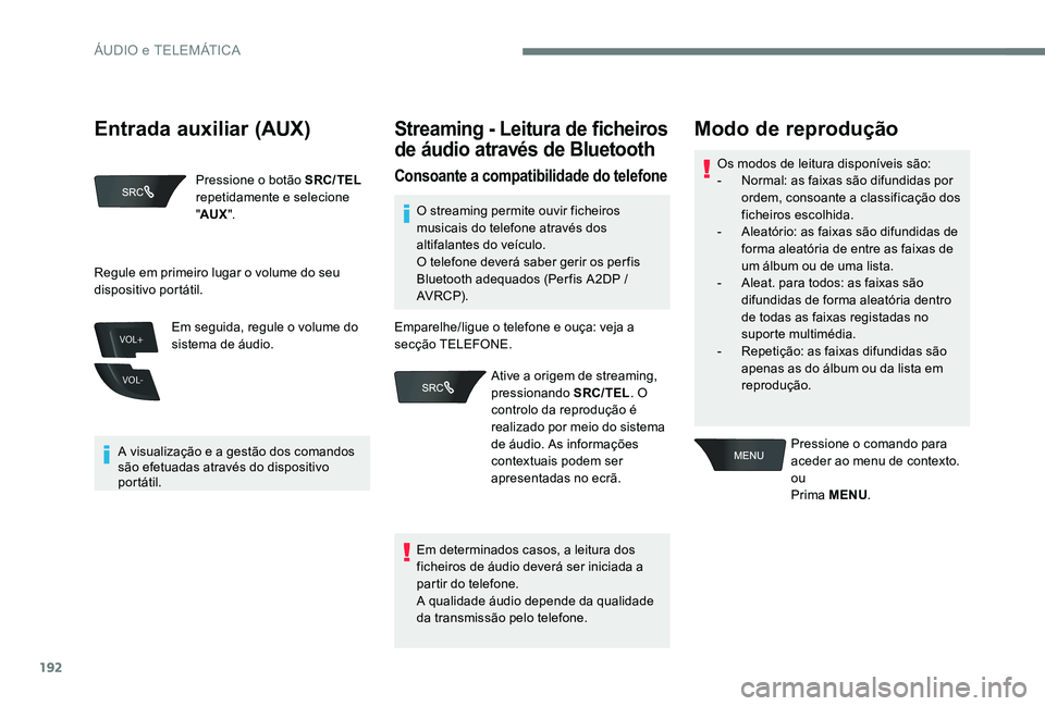 Peugeot 301 2017  Manual do proprietário (in Portuguese) 192
VOL+
VOL-
Pressione o botão SRC/TEL 
repetidamente e selecione 
" AUX ".
A visualização e a gestão dos comandos 
são efetuadas através do dispositivo 
portátil. Em seguida, regule o