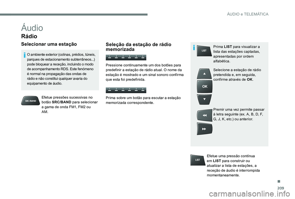 Peugeot 301 2017  Manual do proprietário (in Portuguese) 209
Áudio
Rádio
Selecionar uma estação
Efetue pressões sucessivas no 
botão SRC/BAND  para selecionar 
a gama de onda FM1, FM2 ou 
AM.
O ambiente exterior (colinas, prédios, túneis, 
parques d