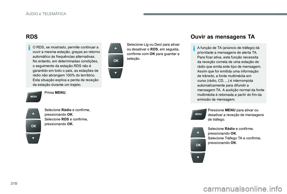 Peugeot 301 2017  Manual do proprietário (in Portuguese) 210
RDS
O RDS, se mostrado, permite continuar a 
ouvir a mesma estação, graças ao retorno 
automático às frequências alternativas. 
No entanto, em determinadas condições, 
o seguimento da esta