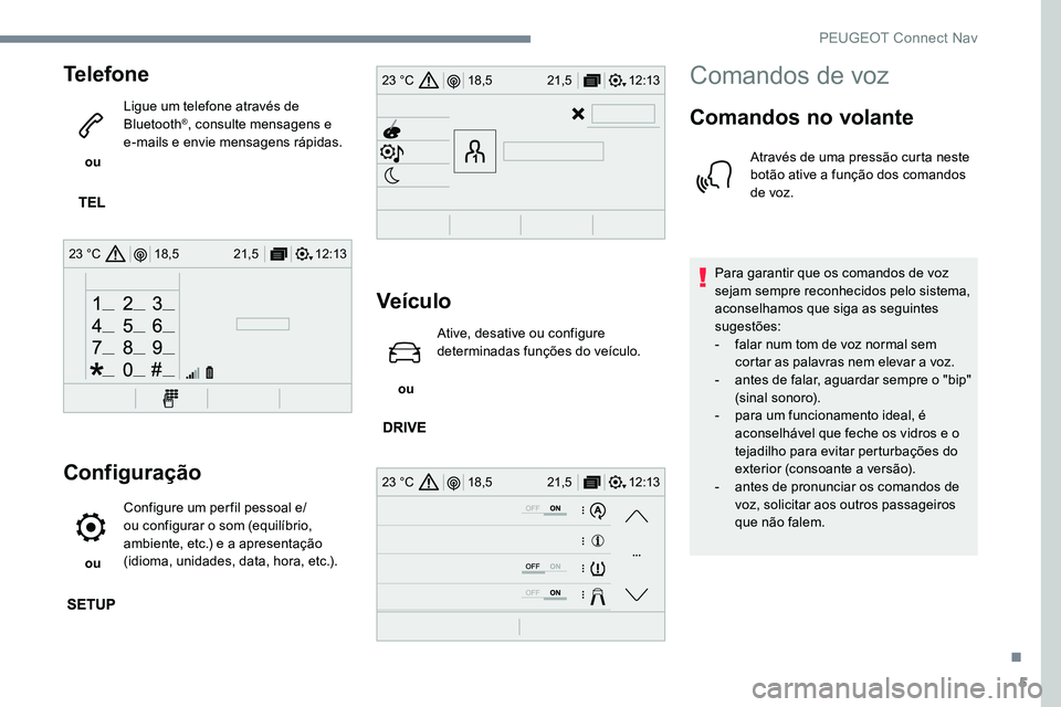 Peugeot 301 2017  Manual do proprietário (in Portuguese) 5
12:13
18,5 21,5
23 °C
12:13
18,5 21,5
23 °C
12:13
18,5 21,5
23 °C
Telefone
 ou  Ligue um telefone através de 
Bluetooth
®, consulte mensagens e 
e-mails e envie mensagens rápidas.
Configuraç