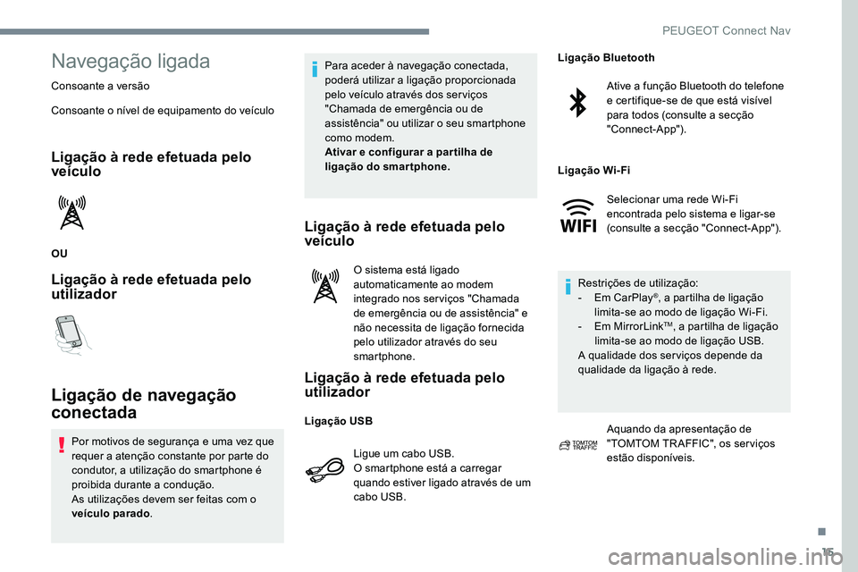 Peugeot 301 2017  Manual do proprietário (in Portuguese) 15
Navegação ligada
Consoante a versão
Consoante o nível de equipamento do veículo
Ligação à rede efetuada pelo 
veículo
OU
Ligação à rede efetuada pelo 
utilizador
Ligação de navegaçã