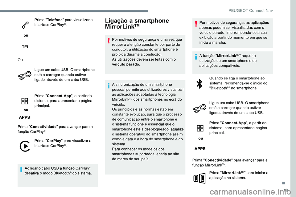 Peugeot 301 2017  Manual do proprietário (in Portuguese) 19
 ou Prima "
Telefone " para visualizar a 
interface CarPlay
®.
Ou Ligue um cabo USB. O smartphone 
está a carregar quando estiver 
ligado através de um cabo USB.
 ou  Prima "
Connect