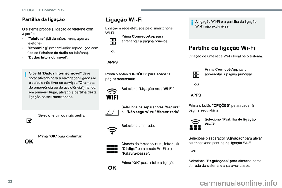 Peugeot 301 2017  Manual do proprietário (in Portuguese) 22
Partilha da ligação
O sistema propõe a ligação do telefone com 
3 per fis:
-
  "Telefone " (kit de mãos livres, apenas 
telefone),
-
  "Streaming " (transmissão: reprodução