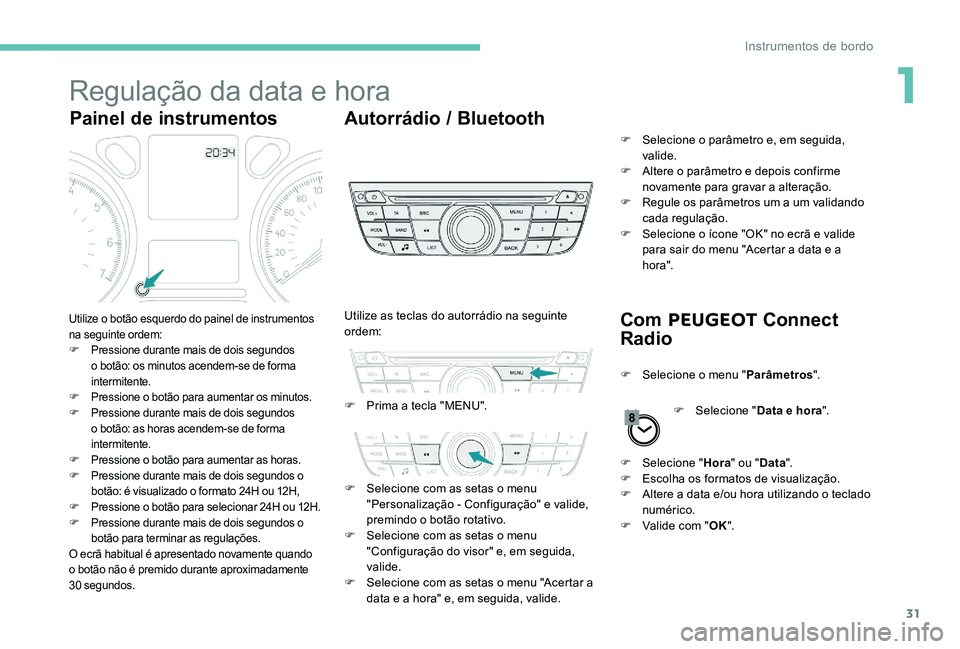 Peugeot 301 2017  Manual do proprietário (in Portuguese) 31
Regulação da data e hora
Painel de instrumentosAutorrádio / Bluetooth
Com PEUGEOT  Connect 
Radio
Utilize o botão esquerdo do painel de instrumentos 
na seguinte ordem:
F
 P

ressione durante m