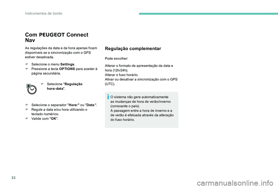 Peugeot 301 2017  Manual do proprietário (in Portuguese) 32
Com PEUGEOT  Connect 
Nav
As regulações da data e da hora apenas ficam 
disponíveis se a sincronização com o GPS 
estiver desativada.
F
 
Sel
 ecione o menu Settings .
F
 
P
 ressione a tecla 