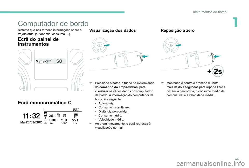 Peugeot 301 2017  Manual do proprietário (in Portuguese) 33
Computador de bordo
Sistema que nos fornece informações sobre o 
trajeto atual (autonomia, consumo, ...).
Ecrã do painel de 
instrumentos
Ecrã monocromático C
Visualização dos dados
F Pressi