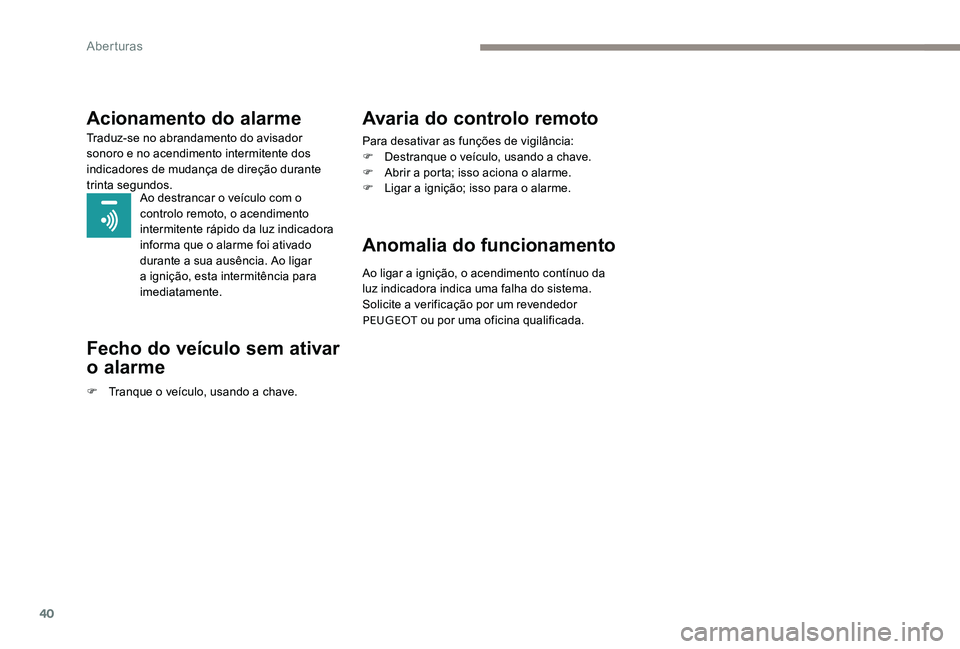 Peugeot 301 2017  Manual do proprietário (in Portuguese) 40
Acionamento do alarme
Traduz-se no abrandamento do avisador 
sonoro e no acendimento intermitente dos 
indicadores de mudança de direção durante 
trinta segundos.Ao destrancar o veículo com o 
