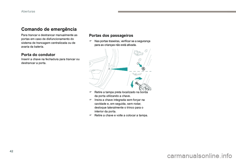 Peugeot 301 2017  Manual do proprietário (in Portuguese) 42
Comando de emergência
Para trancar e destrancar manualmente as 
portas em caso de disfuncionamento do 
sistema de trancagem centralizada ou de 
avaria da bateria.
Porta do condutor
Inserir a chave