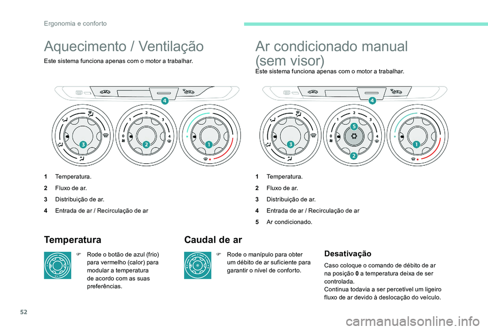 Peugeot 301 2017  Manual do proprietário (in Portuguese) 52
Aquecimento / Ventilação
Este sistema funciona apenas com o motor a trabalhar.
1Temperatura.
2 Fluxo de ar.
3 Distribuição de ar.
4 Entrada de ar / Recirculação de ar
Ar condicionado manual 
