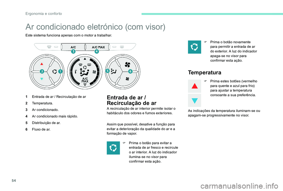 Peugeot 301 2017  Manual do proprietário (in Portuguese) 54
Ar condicionado eletrónico (com visor)
Este sistema funciona apenas com o motor a trabalhar.
1Entrada de ar / Recirculação de ar
2 Temperatura.
3 Ar condicionado.
4 Ar condicionado mais rápido.