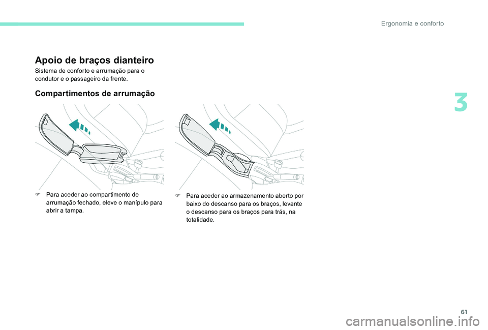 Peugeot 301 2017  Manual do proprietário (in Portuguese) 61
Apoio de braços dianteiro
Sistema de conforto e arrumação para o 
condutor e o passageiro da frente.
Compartimentos de arrumação
F Para aceder ao compartimento de arrumação fechado, eleve o 
