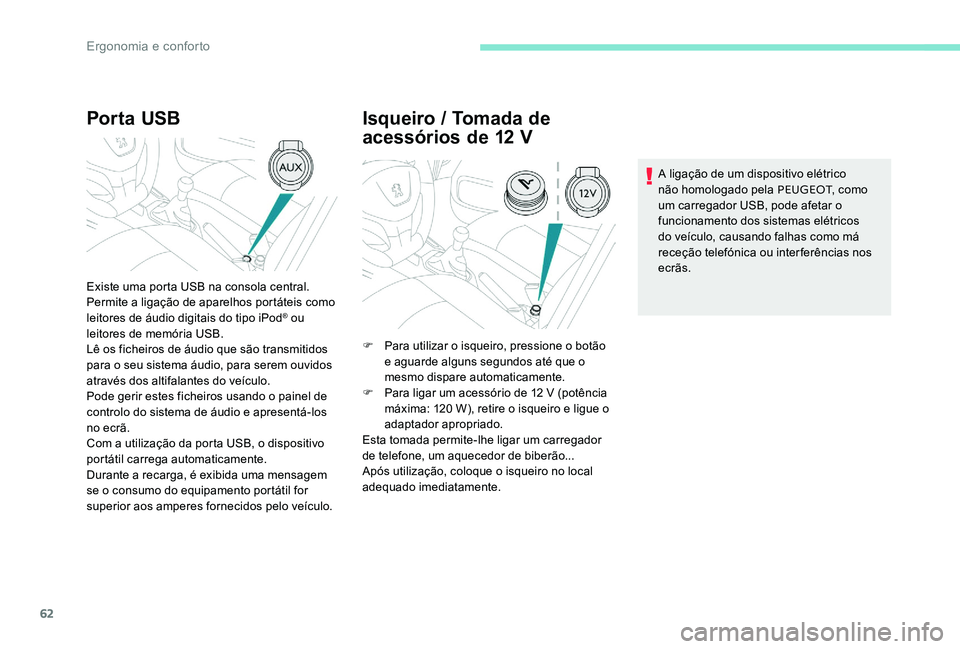 Peugeot 301 2017  Manual do proprietário (in Portuguese) 62
Por ta USB
Existe uma porta USB na consola central.
Permite a ligação de aparelhos portáteis como 
leitores de áudio digitais do tipo iPod
® ou 
leitores de memória USB.
Lê os ficheiros de 