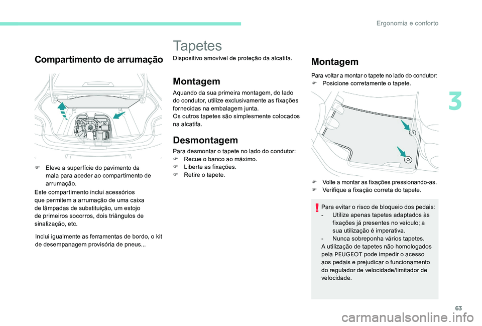Peugeot 301 2017  Manual do proprietário (in Portuguese) 63
Compartimento de arrumação
F Eleve a super fície do pavimento da mala para aceder ao compartimento de 
arrumação.
Este compartimento inclui acessórios 
que permitem a arrumação de uma caixa