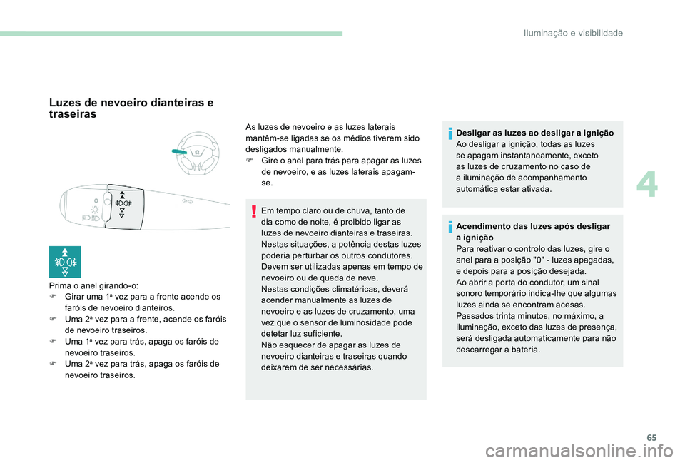 Peugeot 301 2017  Manual do proprietário (in Portuguese) 65
Luzes de nevoeiro dianteiras e 
traseiras
Prima o anel girando-o:
F G irar uma 1a vez para a frente acende os 
faróis de nevoeiro dianteiros.
F
 
U

ma 2
a vez para a frente, acende os faróis 
de