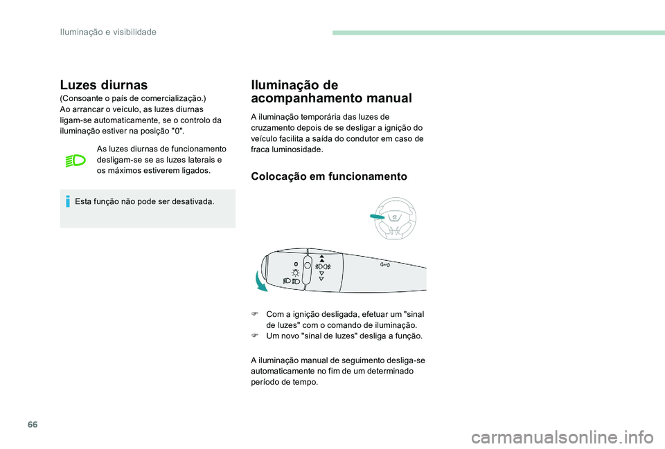 Peugeot 301 2017  Manual do proprietário (in Portuguese) 66
Luzes diurnas
(Consoante o país de comercialização.)
Ao arrancar o veículo, as luzes diurnas 
ligam-se automaticamente, se o controlo da 
iluminação estiver na posição "0".As luzes 