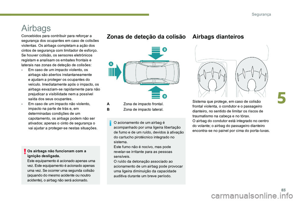 Peugeot 301 2017  Manual do proprietário (in Portuguese) 83
Airbags
Concebidos para contribuir para reforçar a 
segurança dos ocupantes em caso de colisões 
violentas. Os airbags completam a ação dos 
cintos de segurança com limitador de esforço.
Se 