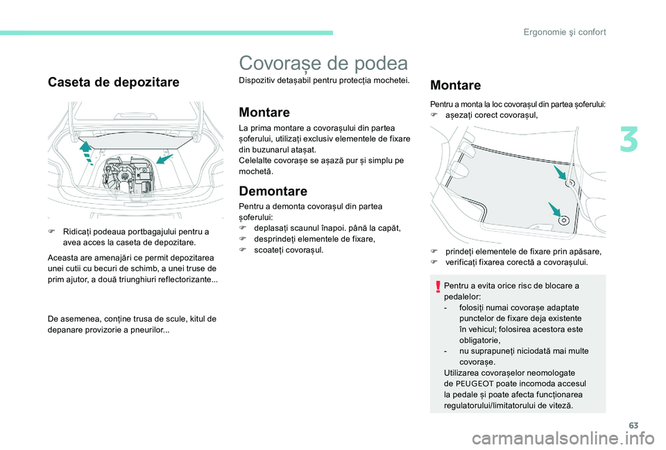 Peugeot 301 2017  Manualul de utilizare (in Romanian) 63
Caseta de depozitare
F Ridicați podeaua portbagajului pentru a avea acces la caseta de depozitare.
Aceasta are amenajări ce permit depozitarea 
unei cutii cu becuri de schimb, a unei truse de 
pr