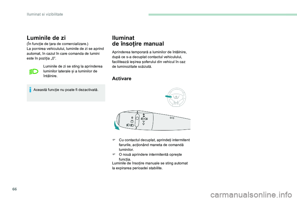 Peugeot 301 2017  Manualul de utilizare (in Romanian) 66
Luminile de zi
(În funcție de țara de comercializare.)
La pornirea vehiculului, luminile de zi se aprind 
automat, în cazul în care comanda de lumini 
este în poziția „0”.Luminile de zi 