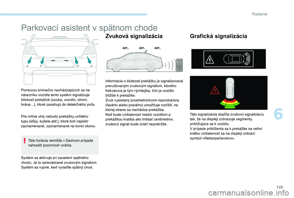 Peugeot 301 2017 Užívateľská príručka (in Slovak) 125
Parkovací asistent v spätnom chode
Pomocou snímačov nachádzajúcich sa na
nárazníku vozidla tento systém signalizuje
blízkosť prekážok (osoba, vozidlo, strom,
brána…), ktoré zas Peugeot 301 2017 Užívateľská príručka (in Slovak) 125
Parkovací asistent v spätnom chode
Pomocou snímačov nachádzajúcich sa na
nárazníku vozidla tento systém signalizuje
blízkosť prekážok (osoba, vozidlo, strom,
brána…), ktoré zas