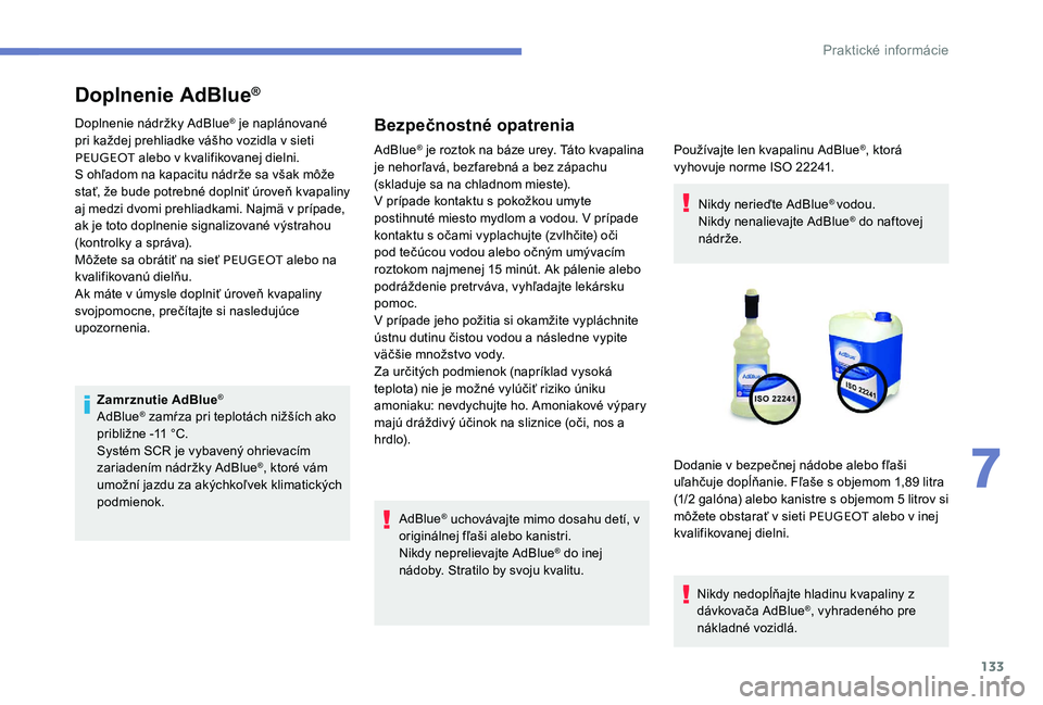 Peugeot 301 2017 Užívateľská príručka (in Slovak) 133
Doplnenie AdBlue®
Doplnenie nádržky AdBlue® je naplánované
pri každej prehliadke vášho vozidla v sieti
PEUGEOT alebo v kvalifikovanej dielni.
S ohľadom na kapacitu nádrže sa však m Peugeot 301 2017 Užívateľská príručka (in Slovak) 133
Doplnenie AdBlue®
Doplnenie nádržky AdBlue® je naplánované
pri každej prehliadke vášho vozidla v sieti
PEUGEOT alebo v kvalifikovanej dielni.
S ohľadom na kapacitu nádrže sa však m