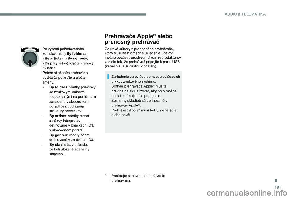 Peugeot 301 2017 Užívateľská príručka (in Slovak) 191
Prehrávače Apple® alebo
prenosný prehrávač
Zvukové súbory z prenosného prehrávača,
ktorý slúži na hromadné ukladanie údajov*
možno počúvať prostredníctvom reproduktorov
vo Peugeot 301 2017 Užívateľská príručka (in Slovak) 191
Prehrávače Apple® alebo
prenosný prehrávač
Zvukové súbory z prenosného prehrávača,
ktorý slúži na hromadné ukladanie údajov*
možno počúvať prostredníctvom reproduktorov
vo