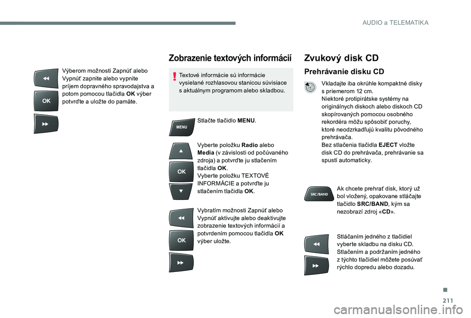 Peugeot 301 2017 Užívateľská príručka (in Slovak) 211
Zvukový disk CD
Prehrávanie disku CD
Vkladajte iba okrúhle kompaktné disky
s priemerom 12 cm.
Niektoré protipirátske systémy na
originálnych diskoch alebo diskoch CD
skopírovaných pom Peugeot 301 2017 Užívateľská príručka (in Slovak) 211
Zvukový disk CD
Prehrávanie disku CD
Vkladajte iba okrúhle kompaktné disky
s priemerom 12 cm.
Niektoré protipirátske systémy na
originálnych diskoch alebo diskoch CD
skopírovaných pom