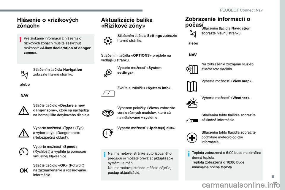 Peugeot 301 2017 Užívateľská príručka (in Slovak) 17
Pre získanie informácií z hlásenia o
rizikových zónach musíte zaškrtnúť
možnosť: «Allow declaration of danger
zones ».
alebo Stlačením tlačidla Navigation
zobrazte hlavnú s Peugeot 301 2017 Užívateľská príručka (in Slovak) 17
Pre získanie informácií z hlásenia o
rizikových zónach musíte zaškrtnúť
možnosť: «Allow declaration of danger
zones ».
alebo Stlačením tlačidla Navigation
zobrazte hlavnú s