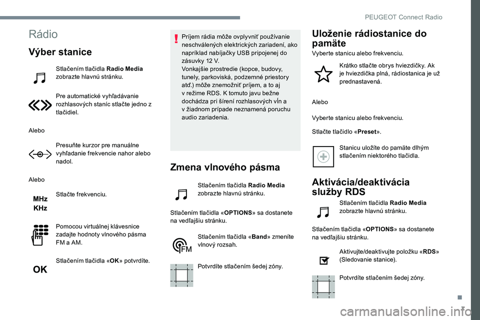 Peugeot 301 2017 Užívateľská príručka (in Slovak) 7
Rádio
Výber stanice
Stlačením tlačidla Radio Media
zobrazte hlavnú stránku.
Pre automatické vyhľadávanie
rozhlasových staníc stlačte jedno z
tlačidiel.
Alebo Presuňte kurzor pre ma Peugeot 301 2017 Užívateľská príručka (in Slovak) 7
Rádio
Výber stanice
Stlačením tlačidla Radio Media
zobrazte hlavnú stránku.
Pre automatické vyhľadávanie
rozhlasových staníc stlačte jedno z
tlačidiel.
Alebo Presuňte kurzor pre ma