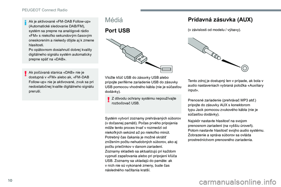 Peugeot 301 2017 Užívateľská príručka (in Slovak) 10
Médiá
Por t USB
Vložte kľúč USB do zásuvky USB alebo
pripojte periférne zariadenie USB do zásuvky
USB pomocou vhodného kábla (nie je súčasťou
dodávk y).Z dôvodu ochrany systému Peugeot 301 2017 Užívateľská príručka (in Slovak) 10
Médiá
Por t USB
Vložte kľúč USB do zásuvky USB alebo
pripojte periférne zariadenie USB do zásuvky
USB pomocou vhodného kábla (nie je súčasťou
dodávk y).Z dôvodu ochrany systému
