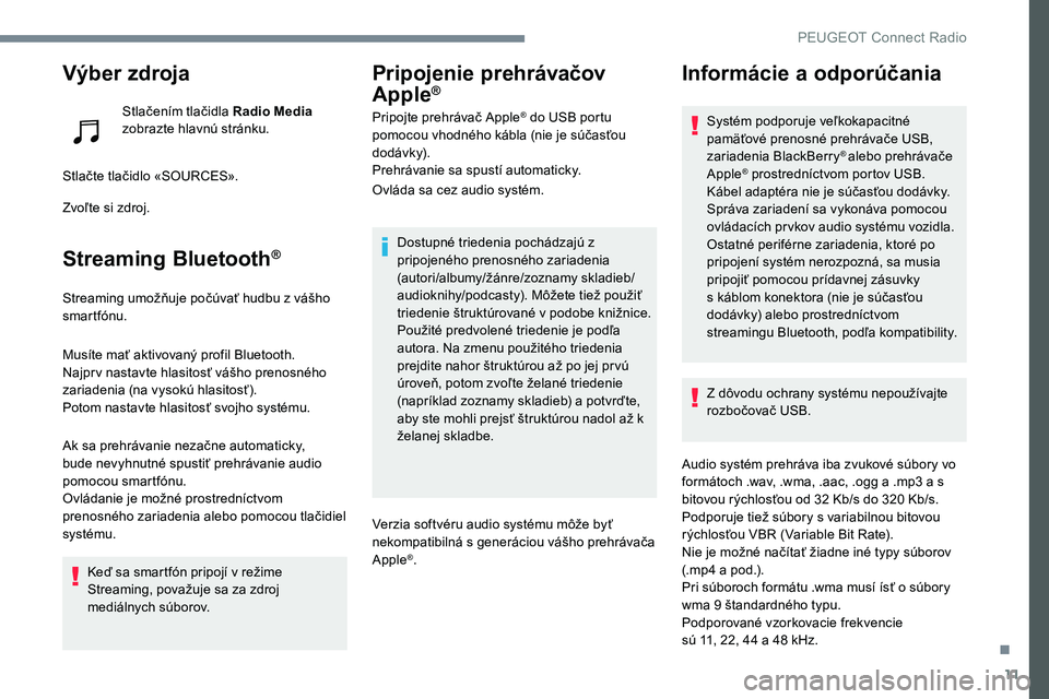 Peugeot 301 2017 Užívateľská príručka (in Slovak) 11
Výber zdroja
Stlačením tlačidla Radio Media
zobrazte hlavnú stránku.
Stlačte tlačidlo «SOURCES».
Zvoľte si zdroj.
Streaming Bluetooth®
Streaming umožňuje počúvať hudbu z vášho
Peugeot 301 2017 Užívateľská príručka (in Slovak) 11
Výber zdroja
Stlačením tlačidla Radio Media
zobrazte hlavnú stránku.
Stlačte tlačidlo «SOURCES».
Zvoľte si zdroj.
Streaming Bluetooth®
Streaming umožňuje počúvať hudbu z vášho