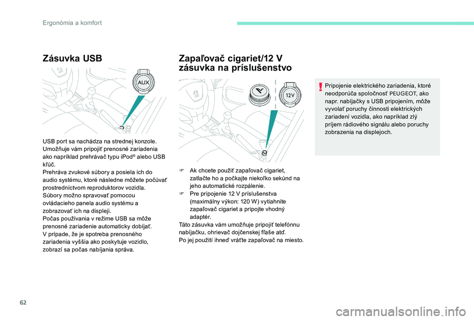 Peugeot 301 2017 Užívateľská príručka (in Slovak) 62
Zásuvka USB
USB port sa nachádza na strednej konzole.
Umožňuje vám pripojiť prenosné zariadenia
ako napríklad prehrávač typu iPod
® alebo USB
kľúč.
Prehráva zvukové súbory a posi Peugeot 301 2017 Užívateľská príručka (in Slovak) 62
Zásuvka USB
USB port sa nachádza na strednej konzole.
Umožňuje vám pripojiť prenosné zariadenia
ako napríklad prehrávač typu iPod
® alebo USB
kľúč.
Prehráva zvukové súbory a posi