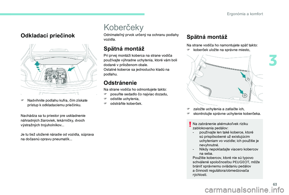 Peugeot 301 2017 Užívateľská príručka (in Slovak) 63
Odkladací priečinok
F Nadvihnite podlahu kufra, čím získate prístup k odkladaciemu priečinku.
Nachádza sa tu priestor pre uskladnenie
náhradných žiaroviek, lekárničky, dvoch
výstra Peugeot 301 2017 Užívateľská príručka (in Slovak) 63
Odkladací priečinok
F Nadvihnite podlahu kufra, čím získate prístup k odkladaciemu priečinku.
Nachádza sa tu priestor pre uskladnenie
náhradných žiaroviek, lekárničky, dvoch
výstra