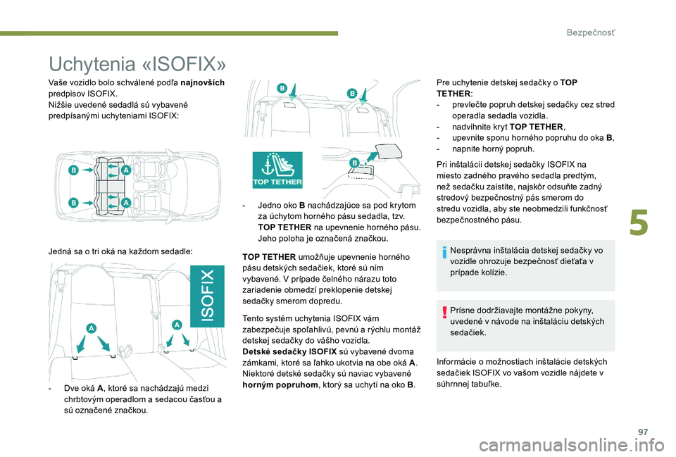 Peugeot 301 2017 Užívateľská príručka (in Slovak) 97
Uchytenia «ISOFIX»
Vaše vozidlo bolo schválené podľa najnovších
predpisov ISOFIX.
Nižšie uvedené sedadlá sú vybavené
predpísanými uchyteniami ISOFIX:
Jedná sa o tri oká na každ Peugeot 301 2017 Užívateľská príručka (in Slovak) 97
Uchytenia «ISOFIX»
Vaše vozidlo bolo schválené podľa najnovších
predpisov ISOFIX.
Nižšie uvedené sedadlá sú vybavené
predpísanými uchyteniami ISOFIX:
Jedná sa o tri oká na každ