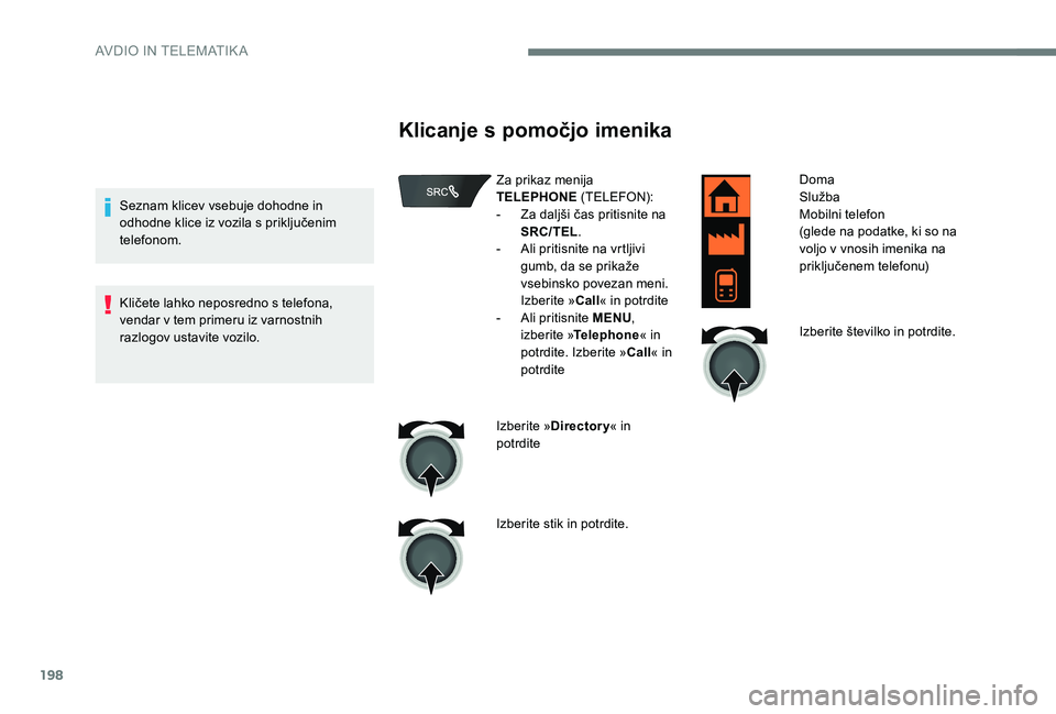 Peugeot 301 2017  Priročnik za lastnika (in Slovenian) 198
Seznam klicev vsebuje dohodne in 
odhodne klice iz vozila s priključenim 
telefonom.
Kličete lahko neposredno s telefona, 
vendar v tem primeru iz varnostnih 
razlogov ustavite vozilo.
Klicanje 