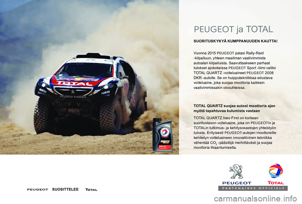 Peugeot 301 2017  Omistajan käsikirja (in Finnish) PEUGEOT ja TOTAL
SUORITUSKYKYÄ KUMPPANUUDEN KAUTTA! 
Vuonna 2015 PEUGEOT  palasi Rally-Raid 
-kilpailuun, yhteen maailman vaativimmista 
autoalan kilpailuista. Saavuttaakseen parhaat 
tulokset ajokok