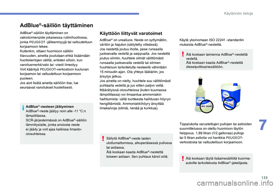 Peugeot 301 2017 Omistajan käsikirja (in Finnish) 133
AdBlue®-säiliön täyttäminen
AdBlue®-säiliön täyttäminen on
vakiotoimenpide jokaisessa rutiinihuollossa,
jonka PEUGEOT -jälleenmyyjä tai valtuutettuun
korjaamoon tekee.
Kuitenkin, o Peugeot 301 2017 Omistajan käsikirja (in Finnish) 133
AdBlue®-säiliön täyttäminen
AdBlue®-säiliön täyttäminen on
vakiotoimenpide jokaisessa rutiinihuollossa,
jonka PEUGEOT -jälleenmyyjä tai valtuutettuun
korjaamoon tekee.
Kuitenkin, o