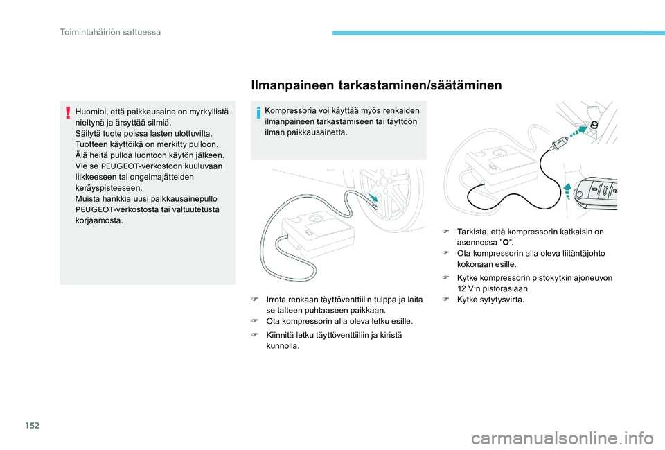 Peugeot 301 2017  Omistajan käsikirja (in Finnish) 152
Ilmanpaineen tarkastaminen/säätäminen
Kompressoria voi käyttää myös renkaiden 
ilmanpaineen tarkastamiseen tai täyttöön 
ilman paikkausainetta.
F
 
I
 rrota renkaan täyttöventtiilin tu