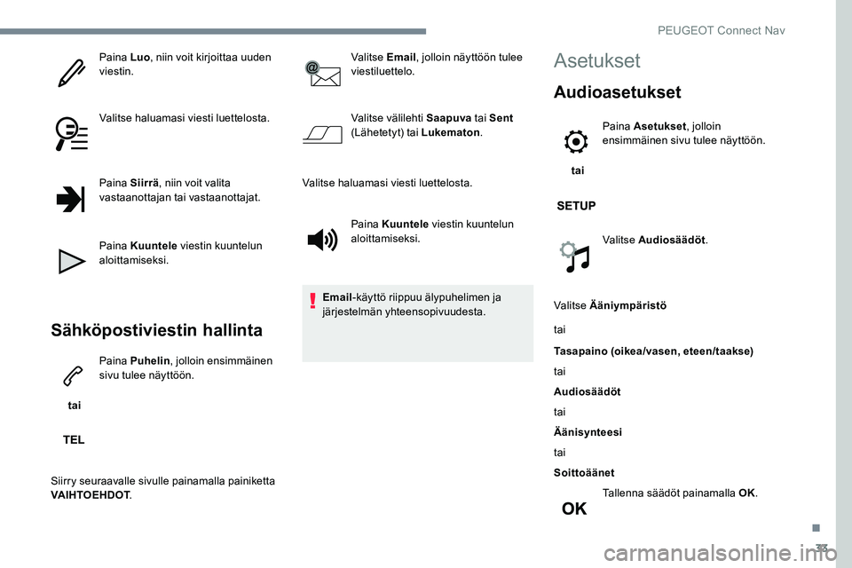 Peugeot 301 2017  Omistajan käsikirja (in Finnish) 33
Paina Luo, niin voit kirjoittaa uuden 
viestin.
Valitse haluamasi viesti luettelosta.
Paina Siirrä , niin voit valita 
vastaanottajan tai vastaanottajat.
Paina Kuuntele  viestin kuuntelun 
aloitta