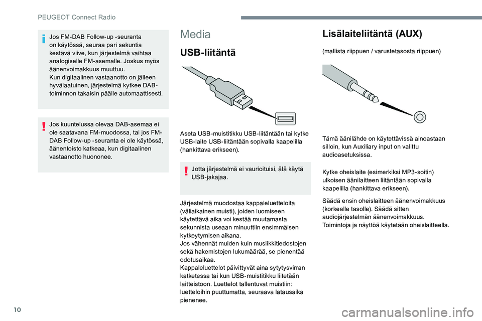 Peugeot 301 2017 Omistajan käsikirja (in Finnish) 10
Media
USB-liitäntä
Aseta USB-muistitikku USB-liitäntään tai kytke
USB-laite USB-liitäntään sopivalla kaapelilla
(hankittava erikseen).Jotta järjestelmä ei vaurioituisi, älä käytä
U Peugeot 301 2017 Omistajan käsikirja (in Finnish) 10
Media
USB-liitäntä
Aseta USB-muistitikku USB-liitäntään tai kytke
USB-laite USB-liitäntään sopivalla kaapelilla
(hankittava erikseen).Jotta järjestelmä ei vaurioituisi, älä käytä
U