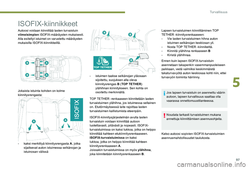Peugeot 301 2017 Omistajan käsikirja (in Finnish) 97
ISOFIX-kiinnikkeet
Autoosi voidaan kiinnittää lasten turvaistuin
viimeisimpien ISOFIX-määräysten mukaisesti.
Alla esitellyt istuimet on varustettu määräysten
mukaisilla ISOFIX-kiinnikkeil Peugeot 301 2017 Omistajan käsikirja (in Finnish) 97
ISOFIX-kiinnikkeet
Autoosi voidaan kiinnittää lasten turvaistuin
viimeisimpien ISOFIX-määräysten mukaisesti.
Alla esitellyt istuimet on varustettu määräysten
mukaisilla ISOFIX-kiinnikkeil