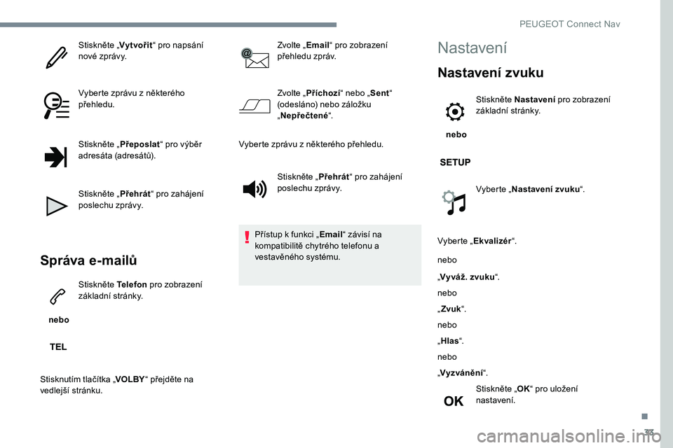 Peugeot 301 2017  Návod k obsluze (in Czech) 33
Stiskněte „Vytvořit“ pro napsání 
nové zprávy.
Vyberte zprávu z některého 
přehledu.
Stiskněte „ Přeposlat“ pro výběr 
adresáta (adresátů).
Stiskněte „ Přehrát“ pro 