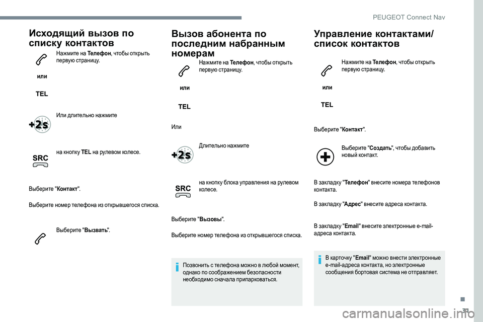 Peugeot 301 2017  Инструкция по эксплуатации (in Russian) 31
Исходящий вызов по 
списку контактов
 или Нажмите на Телефон
, чтобы открыть 
первую страницу.
Или длительно 