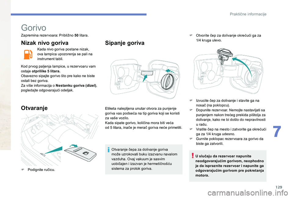 Peugeot 301 2017 Упутство за употребу (in Serbian) 129
Gorivo
Zapremina rezervoara: Približno 50 litara.
Nizak nivo goriva
Kada nivo goriva postane nizak,
ova lampica upozorenja se pali na
instrument tabli.
Kod prvog paljenja lampice, u rezervoaru Peugeot 301 2017 Упутство за употребу (in Serbian) 129
Gorivo
Zapremina rezervoara: Približno 50 litara.
Nizak nivo goriva
Kada nivo goriva postane nizak,
ova lampica upozorenja se pali na
instrument tabli.
Kod prvog paljenja lampice, u rezervoaru