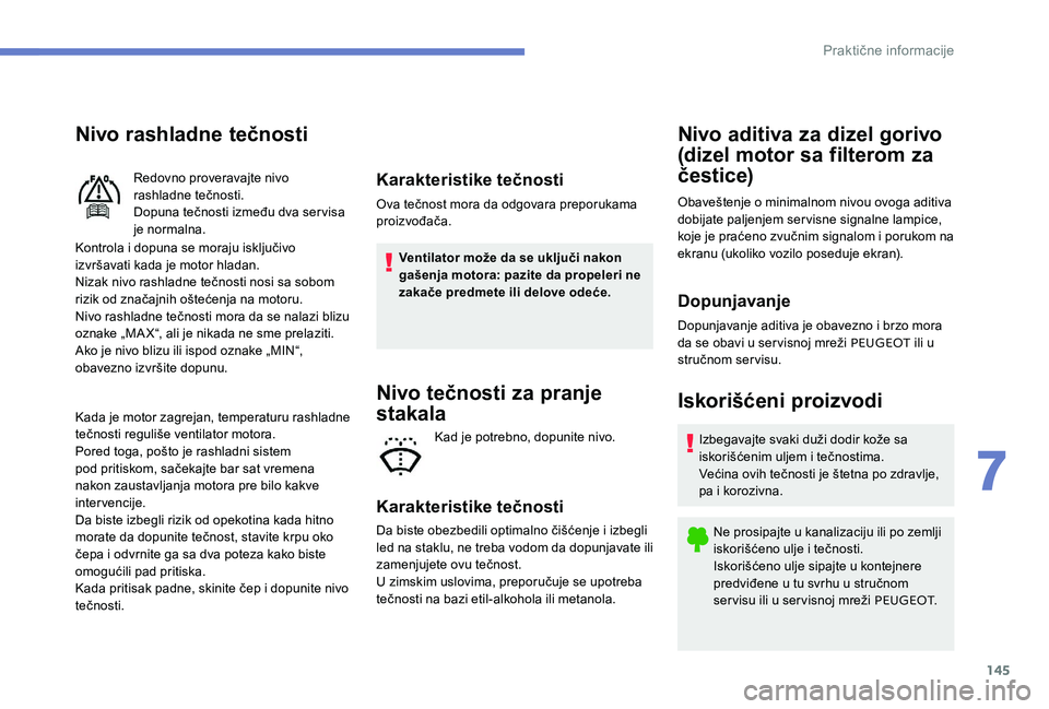 Peugeot 301 2017 Упутство за употребу (in Serbian) 145
Nivo rashladne tečnosti
Kontrola i dopuna se moraju isključivo
izvršavati kada je motor hladan.
Nizak nivo rashladne tečnosti nosi sa sobom
rizik od značajnih oštećenja na motoru.
Nivo ra Peugeot 301 2017 Упутство за употребу (in Serbian) 145
Nivo rashladne tečnosti
Kontrola i dopuna se moraju isključivo
izvršavati kada je motor hladan.
Nizak nivo rashladne tečnosti nosi sa sobom
rizik od značajnih oštećenja na motoru.
Nivo ra