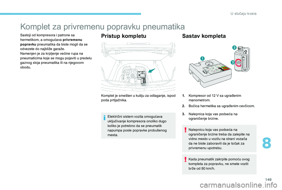 Peugeot 301 2017  Упутство за употребу (in Serbian) 149
Komplet za privremenu popravku pneumatika
Sastoji od kompresora i patrone sa 
hermetikom, a omogućava privremenu 
popravku pneumatika da biste mogli da se 
odvezete do najbliže garaže.
Namenjen