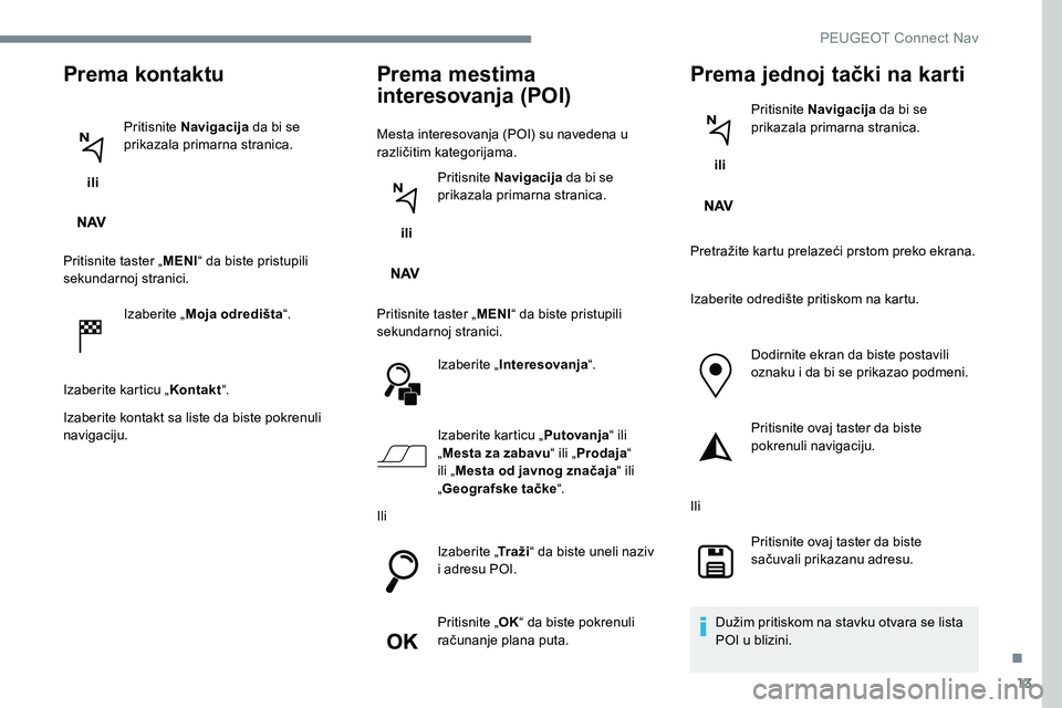 Peugeot 301 2017 Упутство за употребу (in Serbian) 13
Prema kontaktu
ili Pritisnite Navigacija
da bi se
prikazala primarna stranica.
Pritisnite taster „ MENI“ da biste pristupili
sekundarnoj stranici.
Izaberite „ Moja odredišta “.
Izaberi Peugeot 301 2017 Упутство за употребу (in Serbian) 13
Prema kontaktu
ili Pritisnite Navigacija
da bi se
prikazala primarna stranica.
Pritisnite taster „ MENI“ da biste pristupili
sekundarnoj stranici.
Izaberite „ Moja odredišta “.
Izaberi