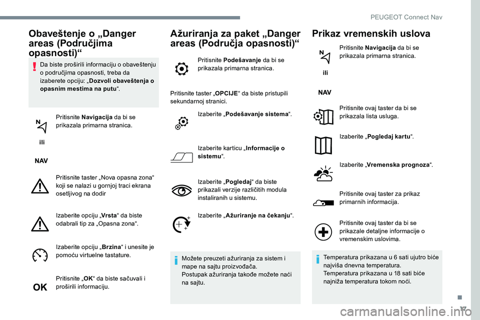 Peugeot 301 2017 Упутство за употребу (in Serbian) 17
Da biste proširili informaciju o obaveštenju
o područjima opasnosti, treba da
izaberete opciju: „Dozvoli obaveštenja o
opasnim mestima na putu “.
ili Pritisnite Navigacija
da bi se
p Peugeot 301 2017 Упутство за употребу (in Serbian) 17
Da biste proširili informaciju o obaveštenju
o područjima opasnosti, treba da
izaberete opciju: „Dozvoli obaveštenja o
opasnim mestima na putu “.
ili Pritisnite Navigacija
da bi se
p